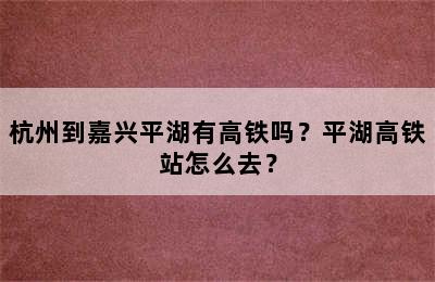 杭州到嘉兴平湖有高铁吗？平湖高铁站怎么去？