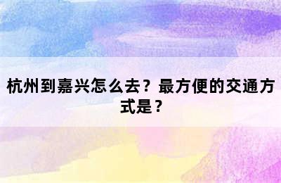 杭州到嘉兴怎么去？最方便的交通方式是？
