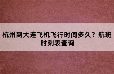 杭州到大连飞机飞行时间多久？航班时刻表查询