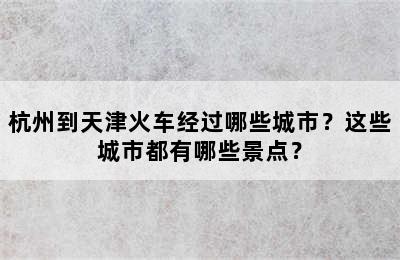 杭州到天津火车经过哪些城市？这些城市都有哪些景点？