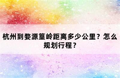 杭州到婺源篁岭距离多少公里？怎么规划行程？