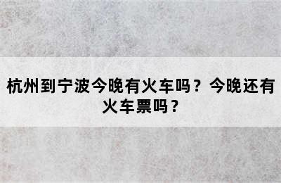 杭州到宁波今晚有火车吗？今晚还有火车票吗？