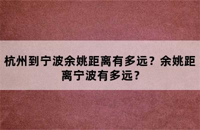 杭州到宁波余姚距离有多远？余姚距离宁波有多远？