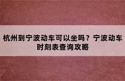 杭州到宁波动车可以坐吗？宁波动车时刻表查询攻略