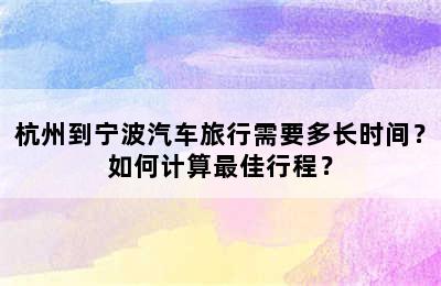 杭州到宁波汽车旅行需要多长时间？如何计算最佳行程？