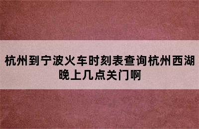 杭州到宁波火车时刻表查询杭州西湖晚上几点关门啊