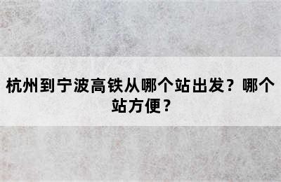 杭州到宁波高铁从哪个站出发？哪个站方便？
