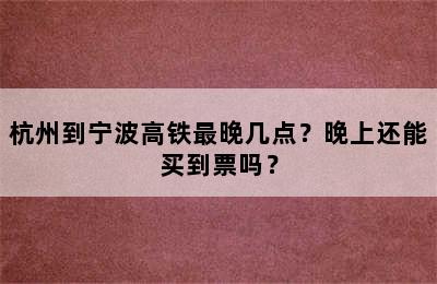 杭州到宁波高铁最晚几点？晚上还能买到票吗？
