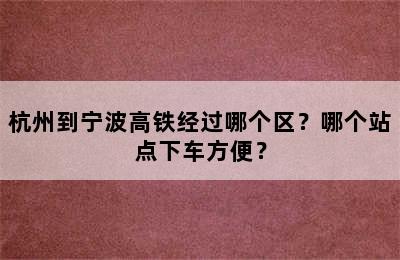 杭州到宁波高铁经过哪个区？哪个站点下车方便？
