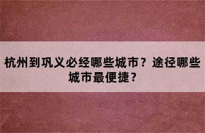 杭州到巩义必经哪些城市？途径哪些城市最便捷？