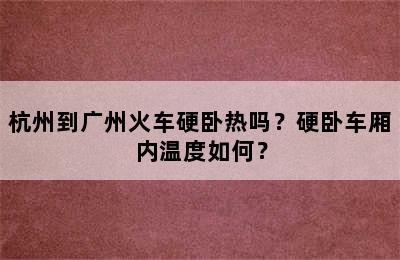 杭州到广州火车硬卧热吗？硬卧车厢内温度如何？