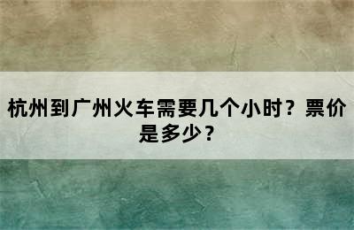 杭州到广州火车需要几个小时？票价是多少？