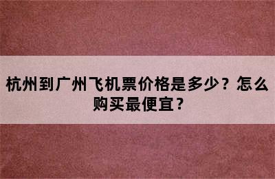 杭州到广州飞机票价格是多少？怎么购买最便宜？