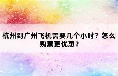 杭州到广州飞机需要几个小时？怎么购票更优惠？
