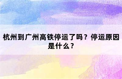 杭州到广州高铁停运了吗？停运原因是什么？