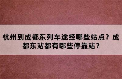 杭州到成都东列车途经哪些站点？成都东站都有哪些停靠站？