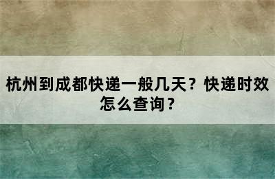杭州到成都快递一般几天？快递时效怎么查询？