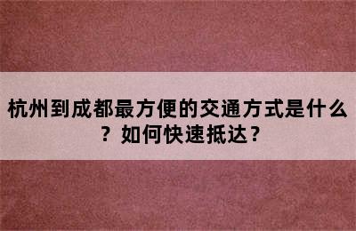 杭州到成都最方便的交通方式是什么？如何快速抵达？