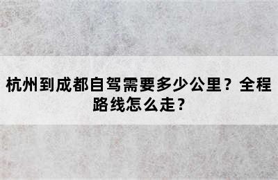 杭州到成都自驾需要多少公里？全程路线怎么走？