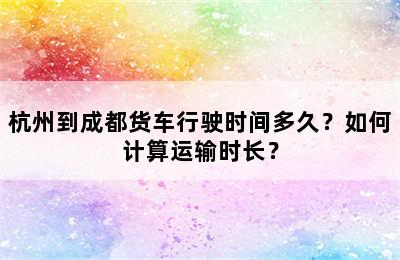 杭州到成都货车行驶时间多久？如何计算运输时长？