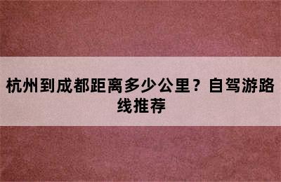 杭州到成都距离多少公里？自驾游路线推荐