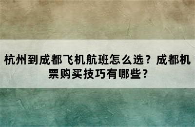 杭州到成都飞机航班怎么选？成都机票购买技巧有哪些？