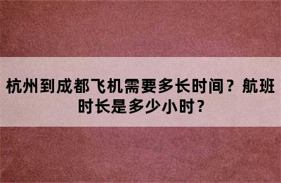 杭州到成都飞机需要多长时间？航班时长是多少小时？