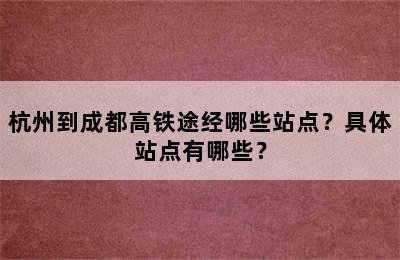 杭州到成都高铁途经哪些站点？具体站点有哪些？