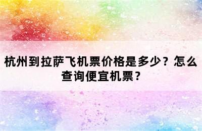 杭州到拉萨飞机票价格是多少？怎么查询便宜机票？