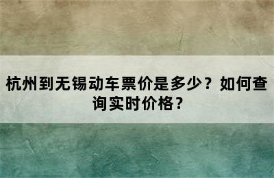 杭州到无锡动车票价是多少？如何查询实时价格？