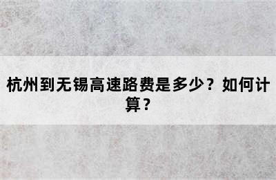 杭州到无锡高速路费是多少？如何计算？