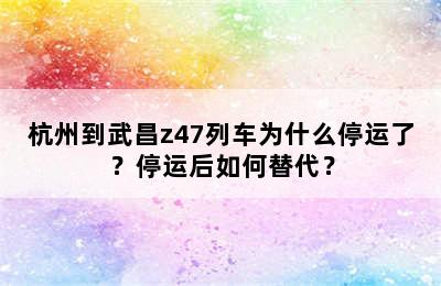 杭州到武昌z47列车为什么停运了？停运后如何替代？