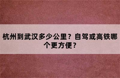 杭州到武汉多少公里？自驾或高铁哪个更方便？