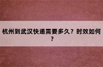 杭州到武汉快递需要多久？时效如何？