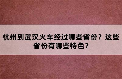 杭州到武汉火车经过哪些省份？这些省份有哪些特色？