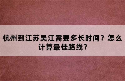 杭州到江苏吴江需要多长时间？怎么计算最佳路线？