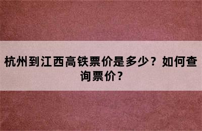 杭州到江西高铁票价是多少？如何查询票价？