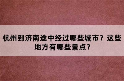 杭州到济南途中经过哪些城市？这些地方有哪些景点？