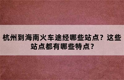 杭州到海南火车途经哪些站点？这些站点都有哪些特点？