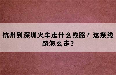杭州到深圳火车走什么线路？这条线路怎么走？