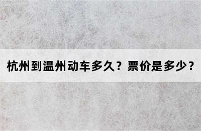 杭州到温州动车多久？票价是多少？