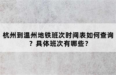 杭州到温州地铁班次时间表如何查询？具体班次有哪些？