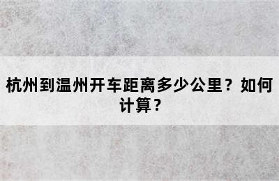 杭州到温州开车距离多少公里？如何计算？