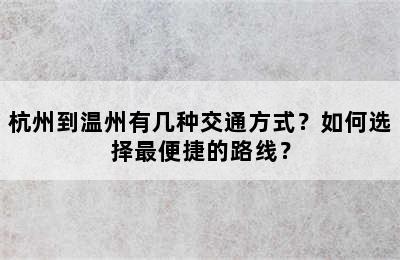杭州到温州有几种交通方式？如何选择最便捷的路线？