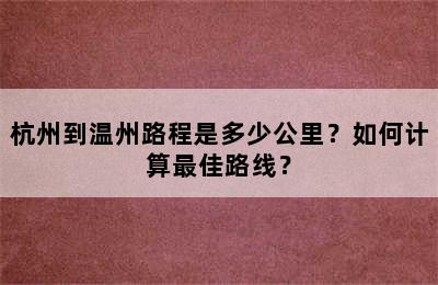 杭州到温州路程是多少公里？如何计算最佳路线？
