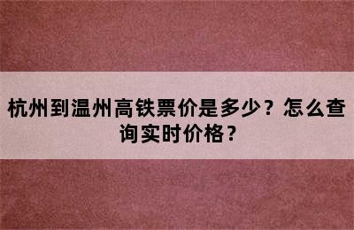 杭州到温州高铁票价是多少？怎么查询实时价格？