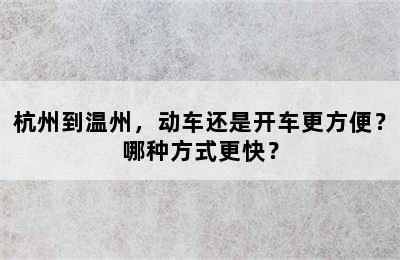 杭州到温州，动车还是开车更方便？哪种方式更快？