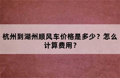 杭州到湖州顺风车价格是多少？怎么计算费用？