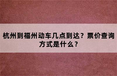 杭州到福州动车几点到达？票价查询方式是什么？