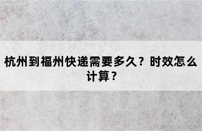 杭州到福州快递需要多久？时效怎么计算？